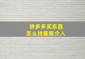 拼多多买东西怎么找客服介入