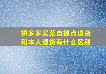 拼多多买菜自提点退货和本人退货有什么区别