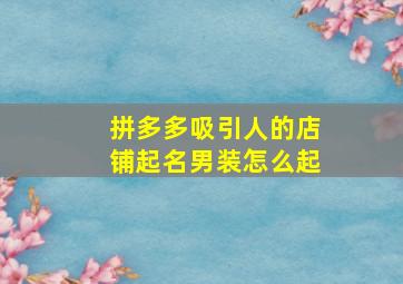 拼多多吸引人的店铺起名男装怎么起