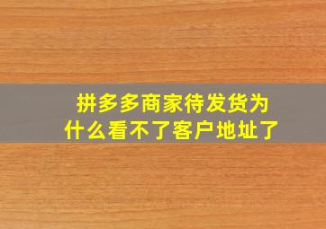 拼多多商家待发货为什么看不了客户地址了