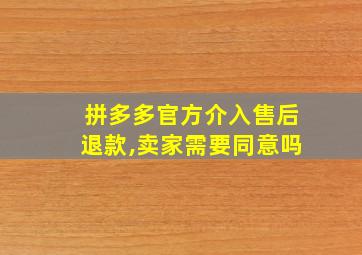 拼多多官方介入售后退款,卖家需要同意吗