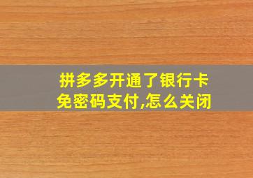 拼多多开通了银行卡免密码支付,怎么关闭