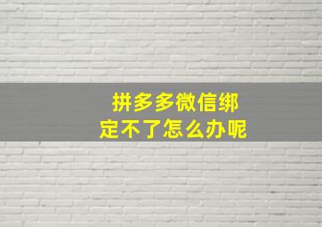 拼多多微信绑定不了怎么办呢