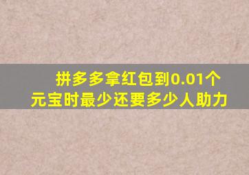 拼多多拿红包到0.01个元宝时最少还要多少人助力