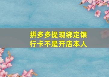 拼多多提现绑定银行卡不是开店本人