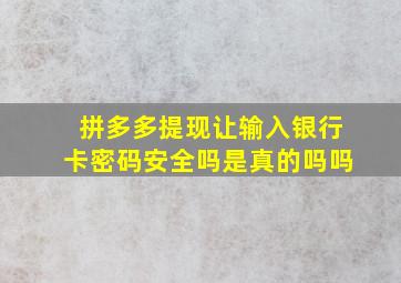 拼多多提现让输入银行卡密码安全吗是真的吗吗