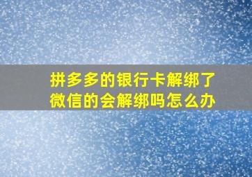 拼多多的银行卡解绑了微信的会解绑吗怎么办