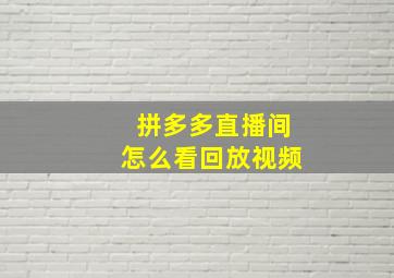 拼多多直播间怎么看回放视频