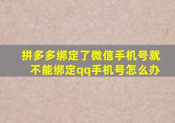 拼多多绑定了微信手机号就不能绑定qq手机号怎么办