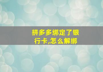 拼多多绑定了银行卡,怎么解绑