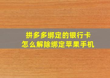 拼多多绑定的银行卡怎么解除绑定苹果手机