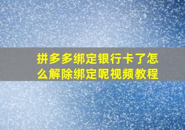 拼多多绑定银行卡了怎么解除绑定呢视频教程