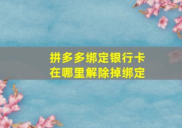 拼多多绑定银行卡在哪里解除掉绑定