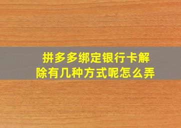 拼多多绑定银行卡解除有几种方式呢怎么弄