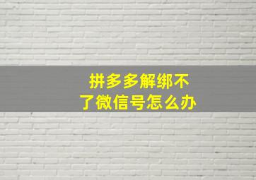 拼多多解绑不了微信号怎么办