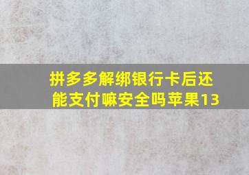 拼多多解绑银行卡后还能支付嘛安全吗苹果13