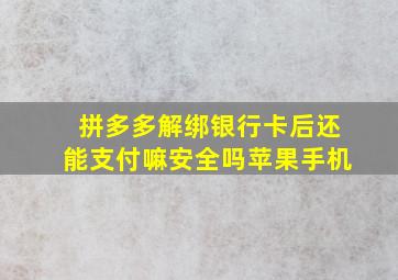 拼多多解绑银行卡后还能支付嘛安全吗苹果手机