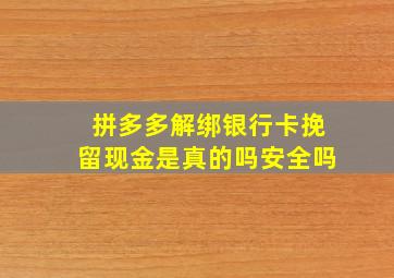 拼多多解绑银行卡挽留现金是真的吗安全吗