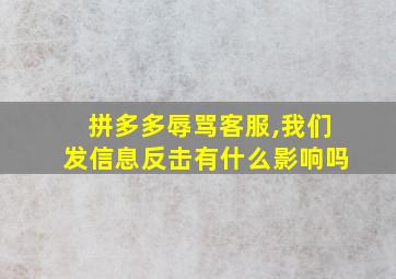 拼多多辱骂客服,我们发信息反击有什么影响吗