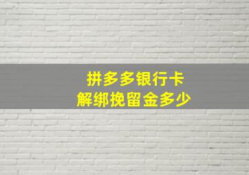 拼多多银行卡解绑挽留金多少