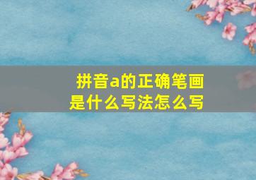 拼音a的正确笔画是什么写法怎么写