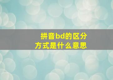 拼音bd的区分方式是什么意思