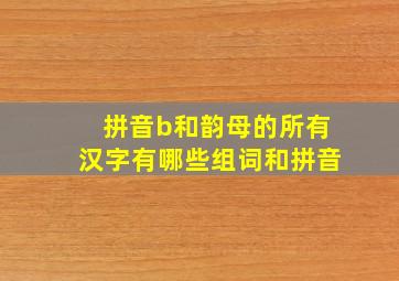 拼音b和韵母的所有汉字有哪些组词和拼音