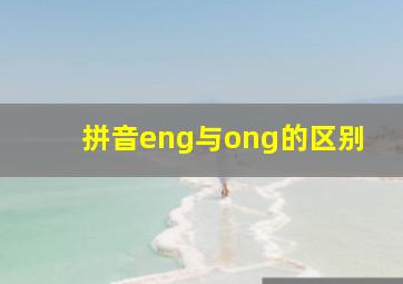 拼音eng与ong的区别