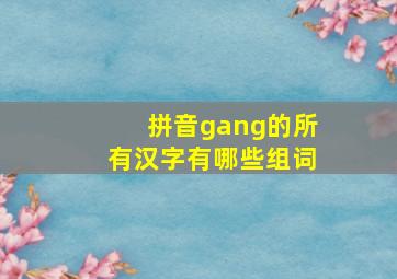 拼音gang的所有汉字有哪些组词