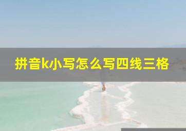 拼音k小写怎么写四线三格