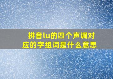 拼音lu的四个声调对应的字组词是什么意思