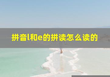 拼音l和e的拼读怎么读的