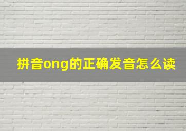 拼音ong的正确发音怎么读