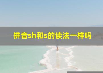 拼音sh和s的读法一样吗