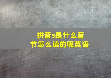 拼音s是什么音节怎么读的呢英语