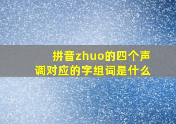 拼音zhuo的四个声调对应的字组词是什么