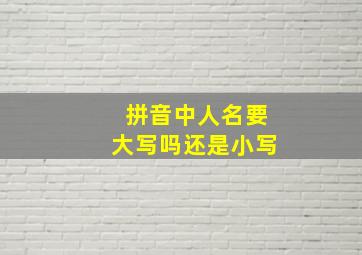 拼音中人名要大写吗还是小写