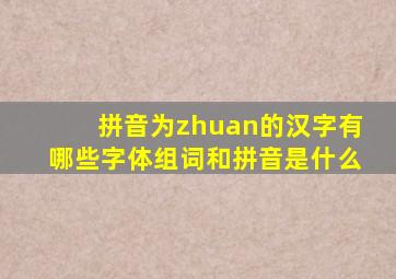 拼音为zhuan的汉字有哪些字体组词和拼音是什么