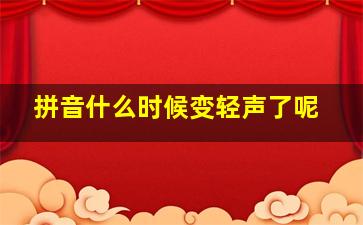 拼音什么时候变轻声了呢