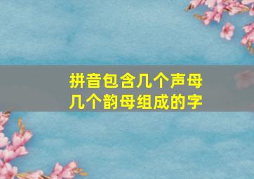 拼音包含几个声母几个韵母组成的字