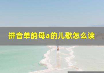 拼音单韵母a的儿歌怎么读