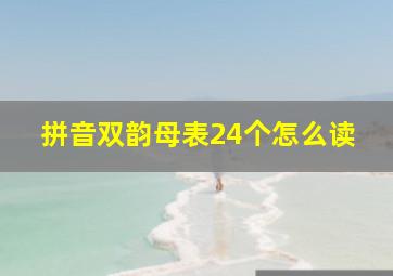 拼音双韵母表24个怎么读