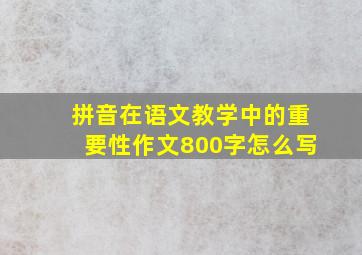 拼音在语文教学中的重要性作文800字怎么写