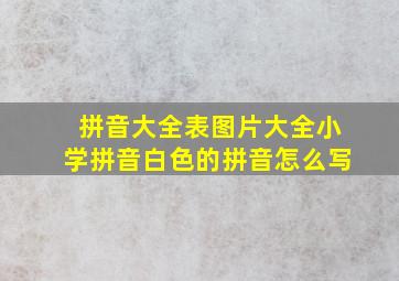 拼音大全表图片大全小学拼音白色的拼音怎么写