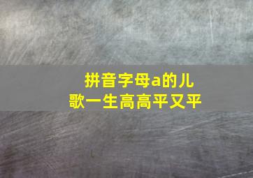 拼音字母a的儿歌一生高高平又平