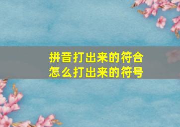 拼音打出来的符合怎么打出来的符号