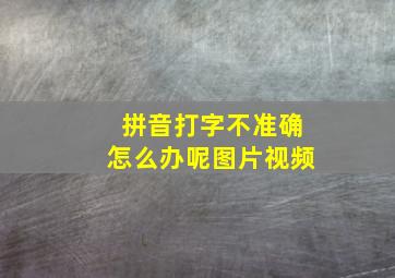 拼音打字不准确怎么办呢图片视频