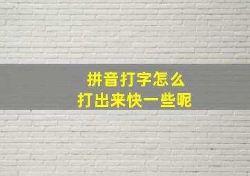 拼音打字怎么打出来快一些呢