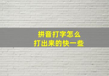 拼音打字怎么打出来的快一些