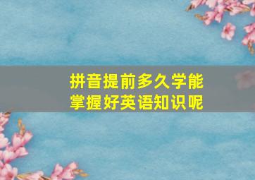 拼音提前多久学能掌握好英语知识呢